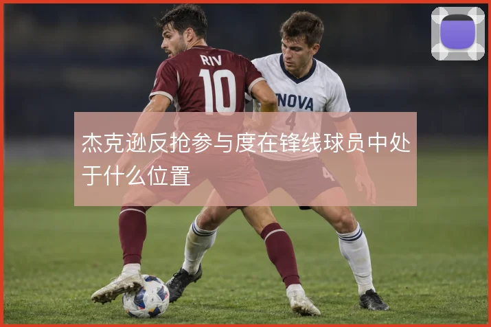 杰克逊反抢参与度在锋线球员中处于什么位置