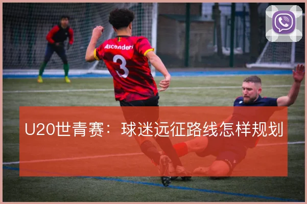U20世青赛：球迷远征路线怎样规划
