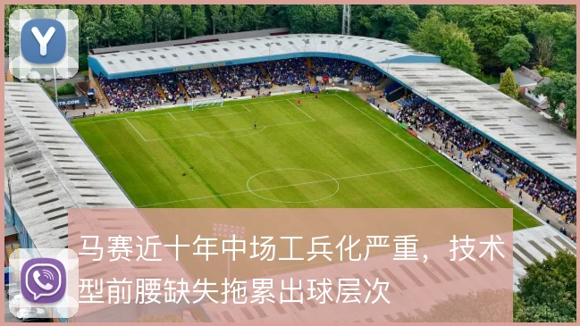 马赛近十年中场工兵化严重，技术型前腰缺失拖累出球层次