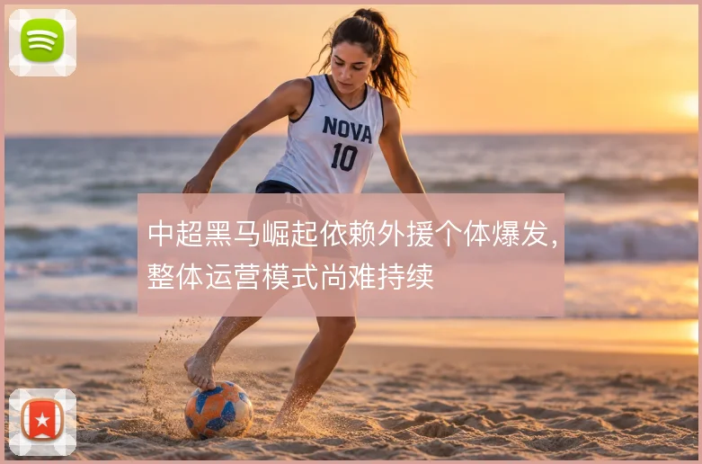 中超黑马崛起依赖外援个体爆发，整体运营模式尚难持续