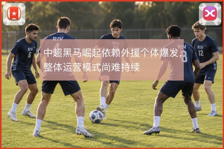 中超黑马崛起依赖外援个体爆发，整体运营模式尚难持续