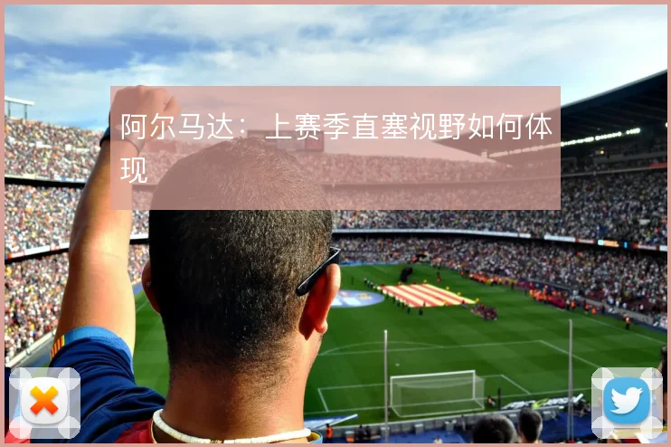 阿尔马达:上赛季直塞视野如何体现