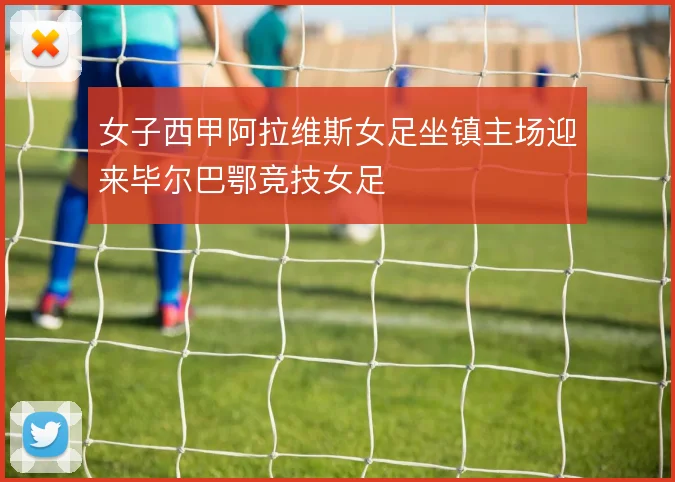 女子西甲阿拉维斯女足坐镇主场迎来毕尔巴鄂竞技女足