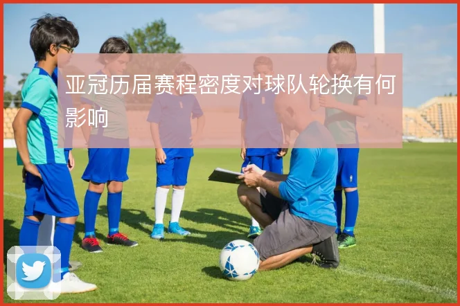 亚冠历届赛程密度对球队轮换有何影响