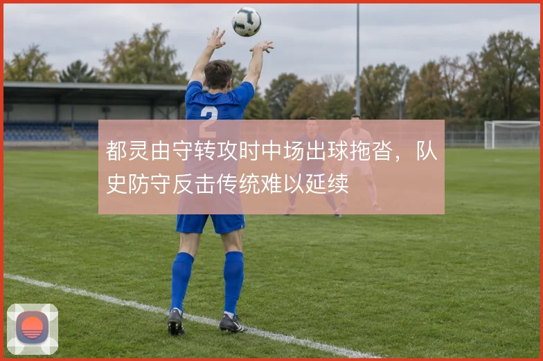 都灵由守转攻时中场出球拖沓，队史防守反击传统难以延续