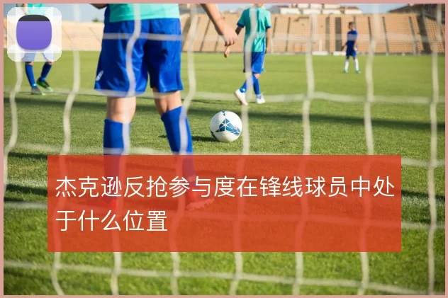 杰克逊反抢参与度在锋线球员中处于什么位置