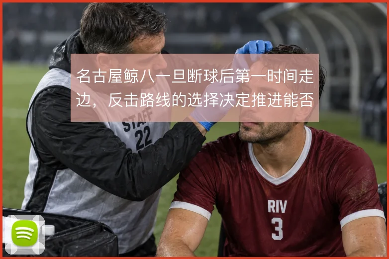 名古屋鲸八一旦断球后第一时间走边，反击路线的选择决定推进能否越过中场