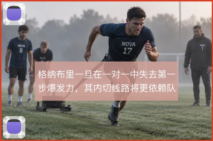 格纳布里一旦在一对一中失去第一步爆发力,其内切线路将更依赖队友掩护