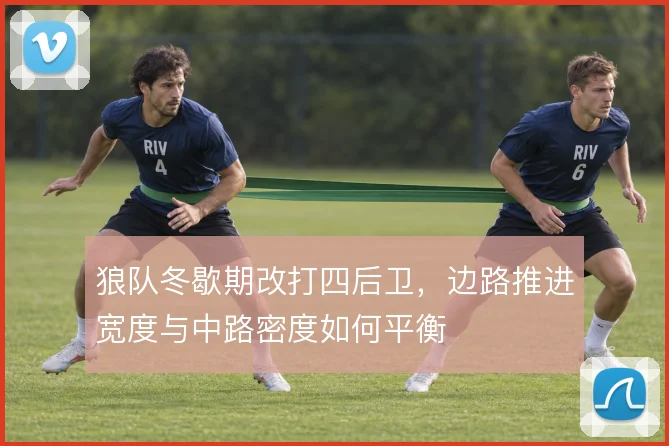 狼队冬歇期改打四后卫，边路推进宽度与中路密度如何平衡