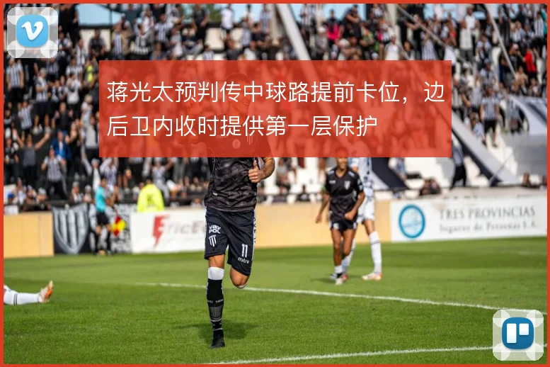 蒋光太预判传中球路提前卡位，边后卫内收时提供第一层保护
