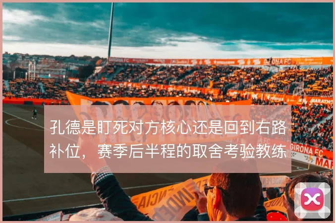 孔德是盯死对方核心还是回到右路补位，赛季后半程的取舍考验教练组