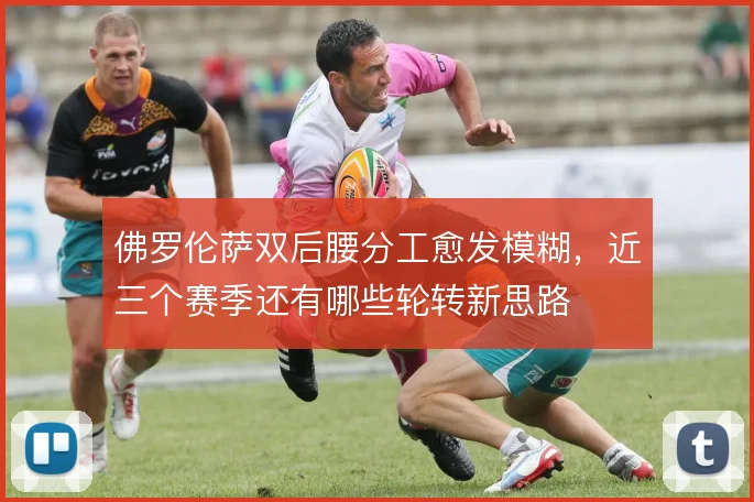 佛罗伦萨双后腰分工愈发模糊，近三个赛季还有哪些轮转新思路