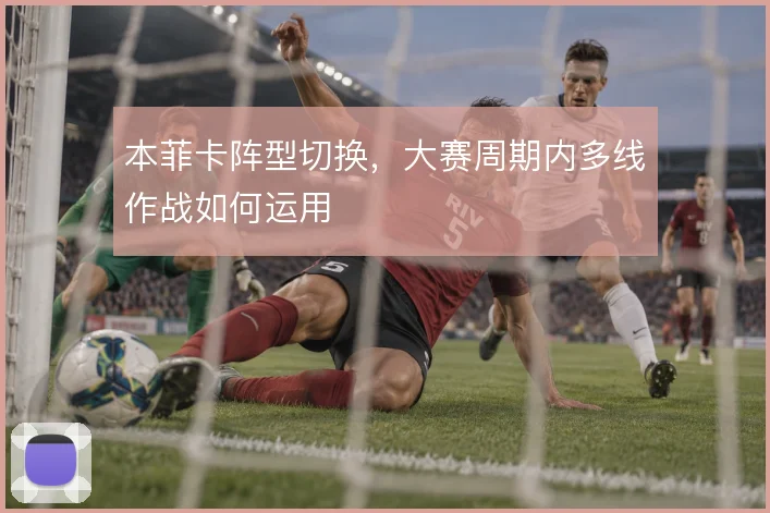 本菲卡阵型切换，大赛周期内多线作战如何运用