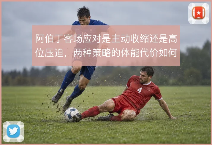 阿伯丁客场应对是主动收缩还是高位压迫，两种策略的体能代价如何取舍
