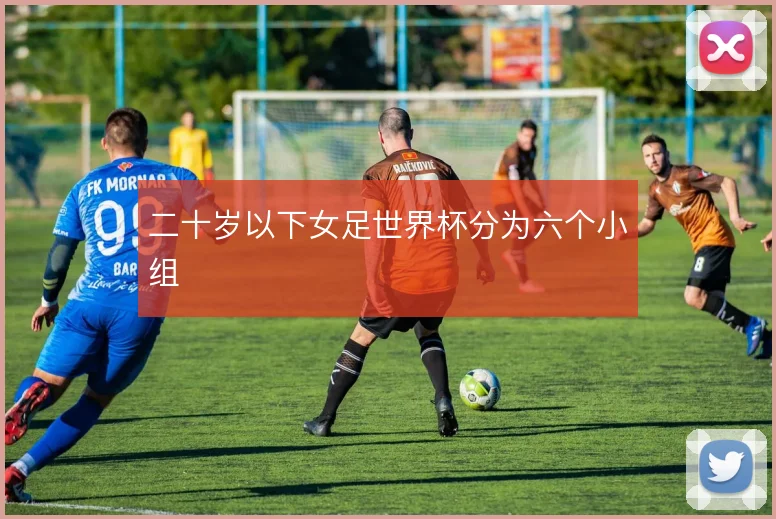 二十岁以下女足世界杯分为六个小组