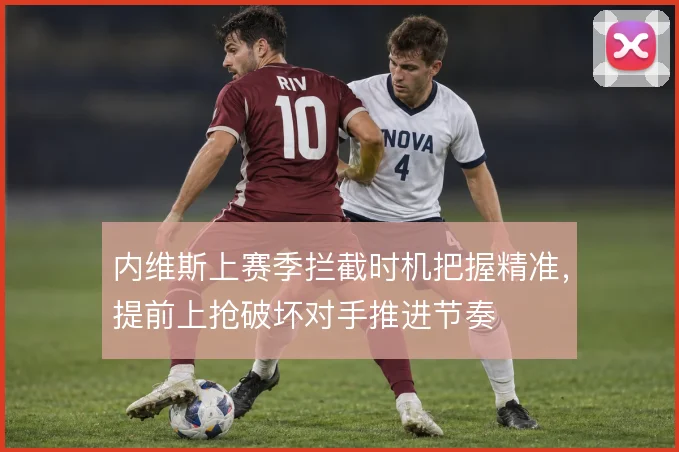 内维斯上赛季拦截时机把握精准，提前上抢破坏对手推进节奏
