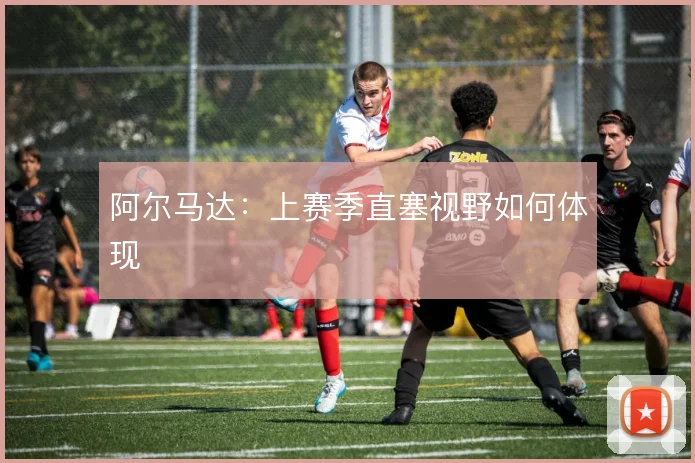 阿尔马达：上赛季直塞视野如何体现