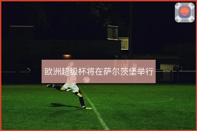 欧洲超级杯将在萨尔茨堡举行