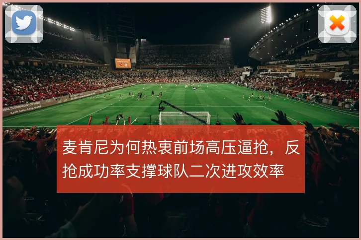 麦肯尼为何热衷前场高压逼抢，反抢成功率支撑球队二次进攻效率
