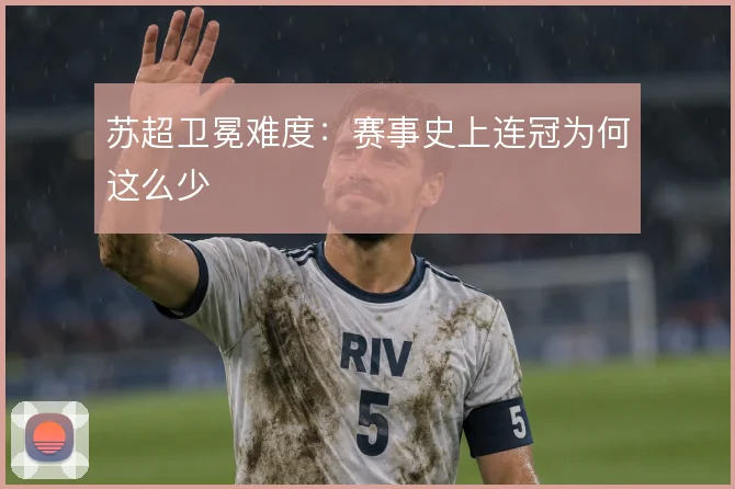 苏超卫冕难度：赛事史上连冠为何这么少