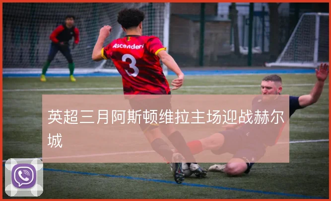 英超三月阿斯顿维拉主场迎战赫尔城