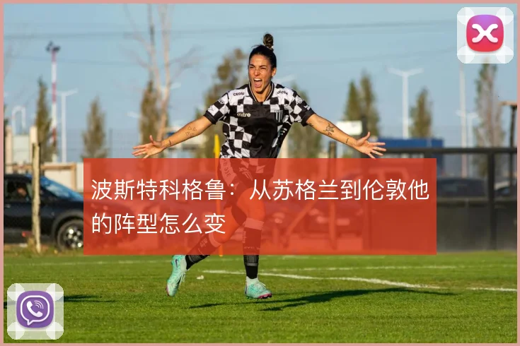 波斯特科格鲁：从苏格兰到伦敦他的阵型怎么变