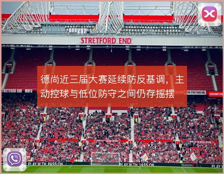 德尚近三届大赛延续防反基调，主动控球与低位防守之间仍存摇摆