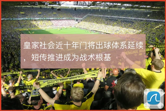 皇家社会近十年门将出球体系延续，短传推进成为战术根基
