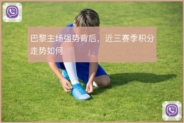 巴黎主场强势背后，近三赛季积分走势如何