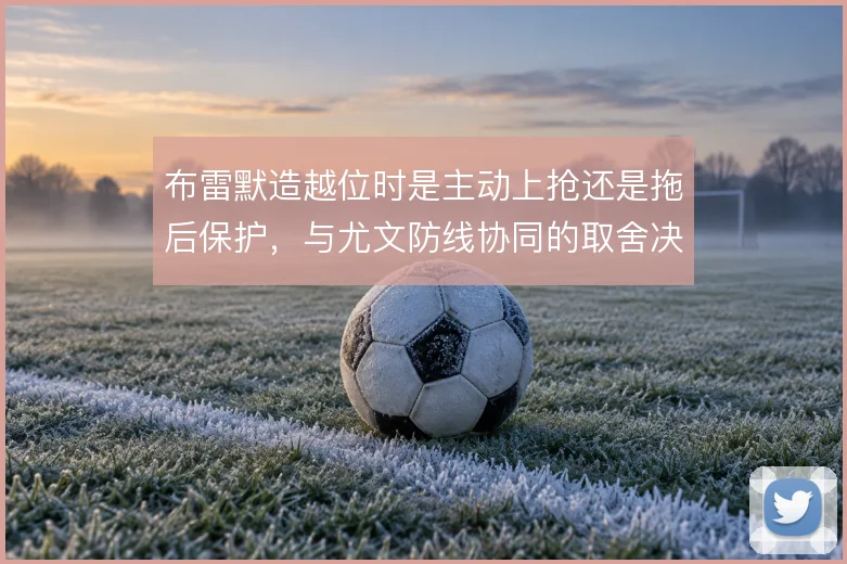 布雷默造越位时是主动上抢还是拖后保护，与尤文防线协同的取舍决定风险