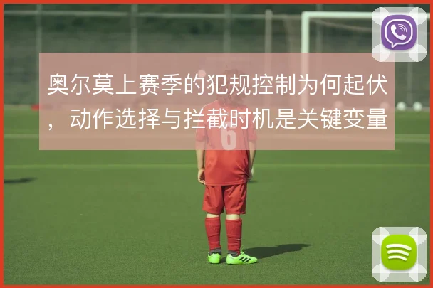 奥尔莫上赛季的犯规控制为何起伏，动作选择与拦截时机是关键变量