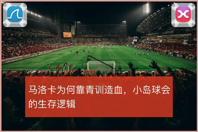 马洛卡为何靠青训造血，小岛球会的生存逻辑