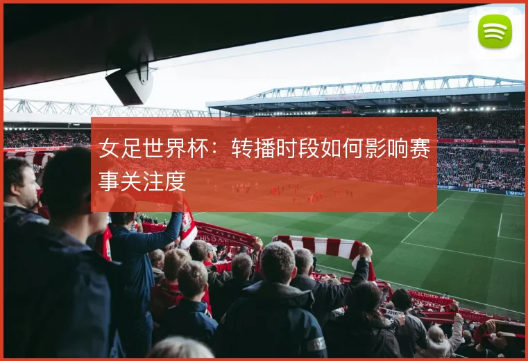 女足世界杯：转播时段如何影响赛事关注度
