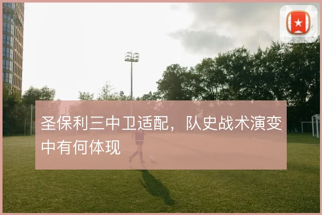 圣保利三中卫适配，队史战术演变中有何体现