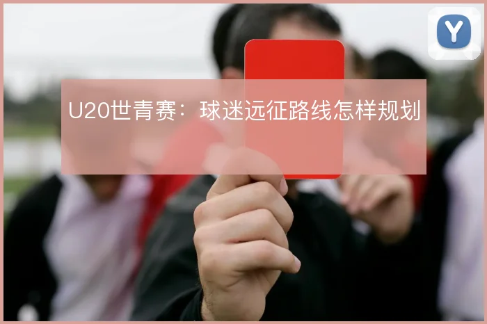 U20世青赛：球迷远征路线怎样规划