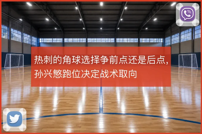 热刺的角球选择争前点还是后点,孙兴慜跑位决定战术取向
