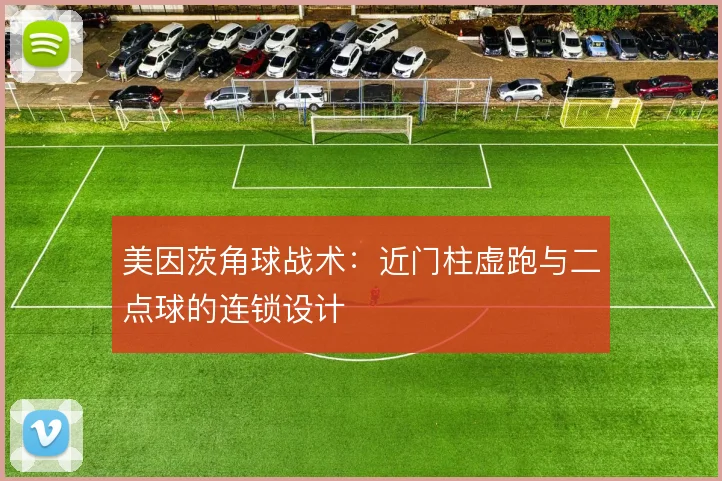 美因茨角球战术：近门柱虚跑与二点球的连锁设计