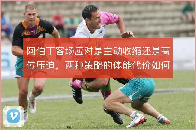 阿伯丁客场应对是主动收缩还是高位压迫，两种策略的体能代价如何取舍