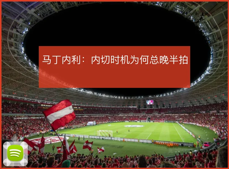 马丁内利:内切时机为何总晚半拍