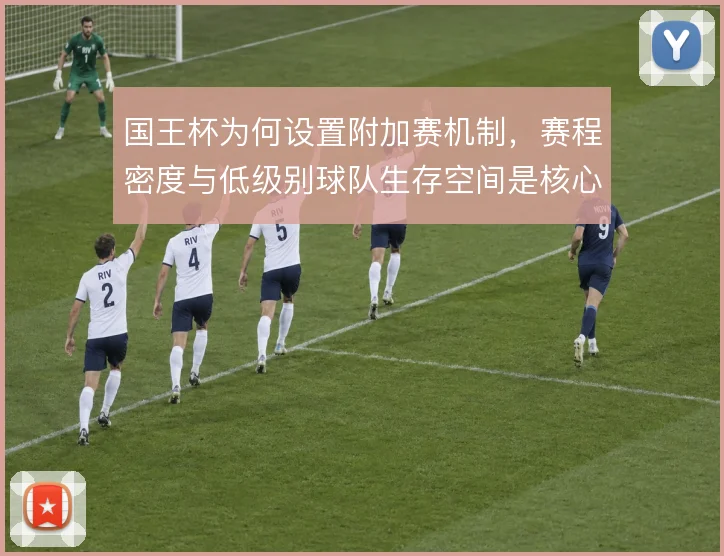 国王杯为何设置附加赛机制，赛程密度与低级别球队生存空间是核心考量