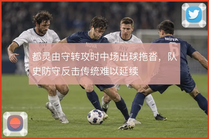 都灵由守转攻时中场出球拖沓，队史防守反击传统难以延续