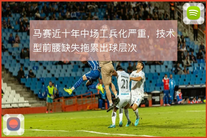 马赛近十年中场工兵化严重，技术型前腰缺失拖累出球层次