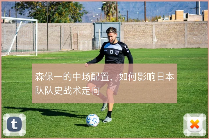 森保一的中场配置，如何影响日本队队史战术走向