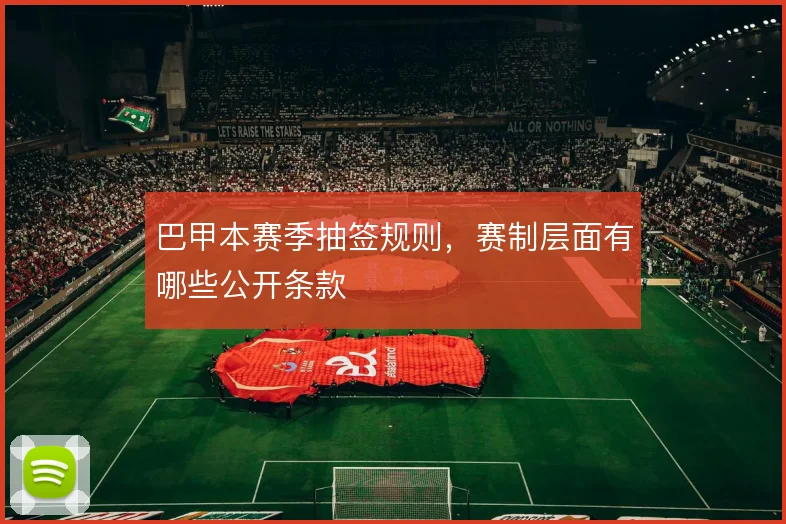巴甲本赛季抽签规则，赛制层面有哪些公开条款