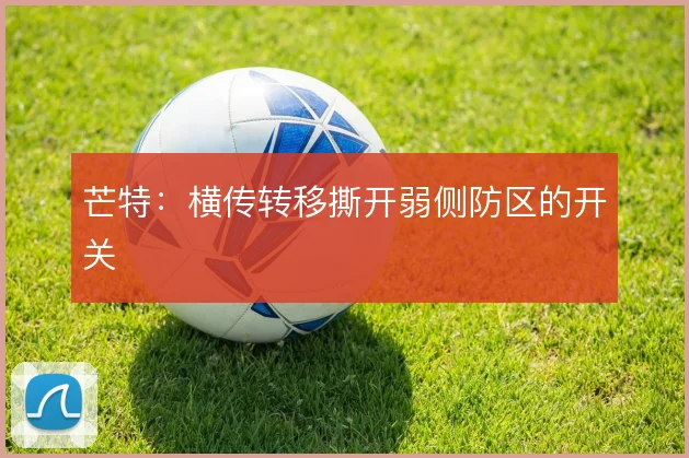 芒特：横传转移撕开弱侧防区的开关
