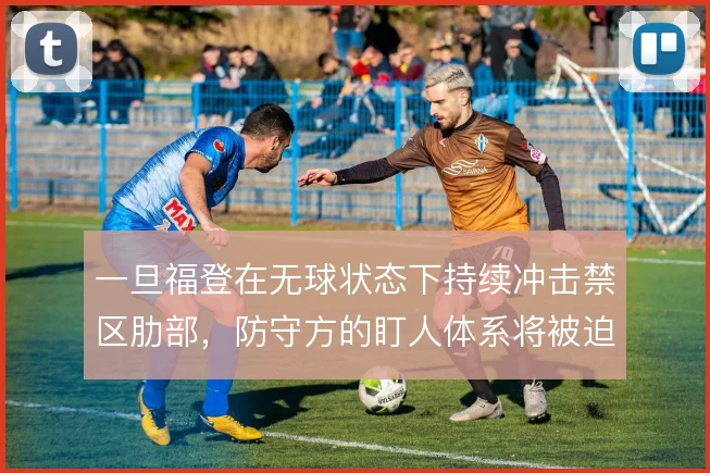 一旦福登在无球状态下持续冲击禁区肋部,防守方的盯人体系将被迫不断调整